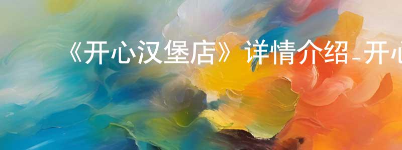 ﻿曾银梅发布﻿《开心汉堡店》详情介绍_开心汉堡店HD在线观看_开心汉堡店迅雷下载_欧美动漫